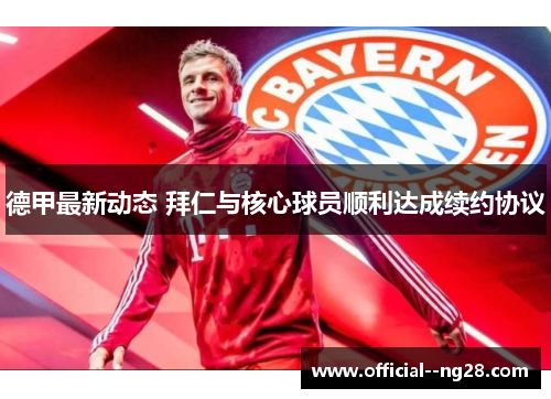 德甲最新动态 拜仁与核心球员顺利达成续约协议 德甲最新动态 拜仁与核心球员顺利达成续约协议