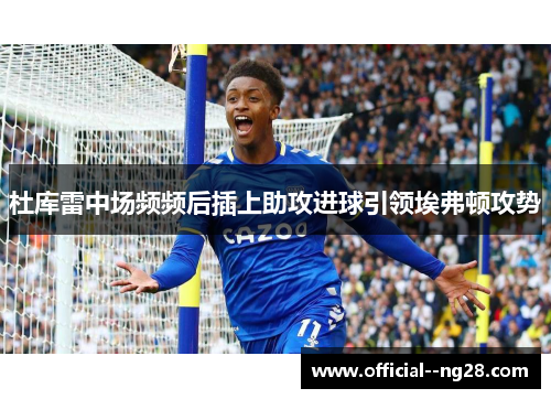 杜库雷中场频频后插上助攻进球引领埃弗顿攻势