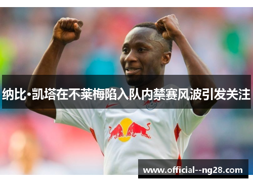 纳比·凯塔在不莱梅陷入队内禁赛风波引发关注 纳比·凯塔在不莱梅陷入队内禁赛风波引发关注