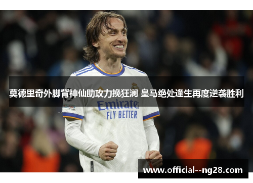 莫德里奇外脚背神仙助攻力挽狂澜 皇马绝处逢生再度逆袭胜利 莫德里奇外脚背神仙助攻力挽狂澜 皇马绝处逢生再度逆袭胜利