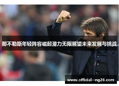 那不勒斯年轻阵容崛起潜力无限展望未来发展与挑战