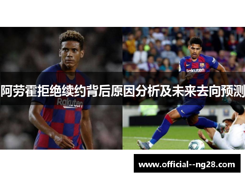 阿劳霍拒绝续约背后原因分析及未来去向预测