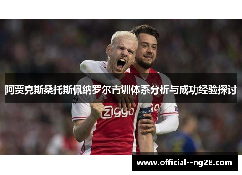 阿贾克斯桑托斯佩纳罗尔青训体系分析与成功经验探讨