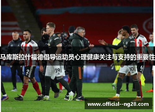 马库斯拉什福德倡导运动员心理健康关注与支持的重要性