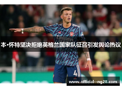本·怀特坚决拒绝英格兰国家队征召引发舆论热议