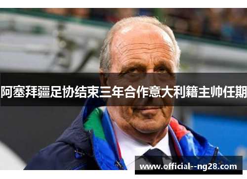 阿塞拜疆足协结束三年合作意大利籍主帅任期 阿塞拜疆足协结束三年合作意大利籍主帅任期