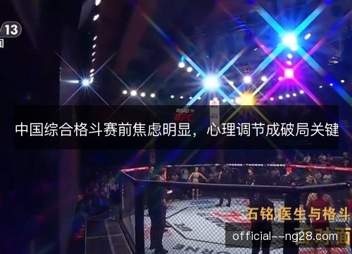 中国综合格斗赛前焦虑明显,心理调节成破局关键 中国综合格斗赛前焦虑明显,心理调节成破局关键